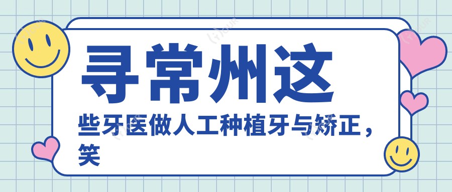 寻常州这些牙医做人工种植牙与矫正,笑容从此更自信