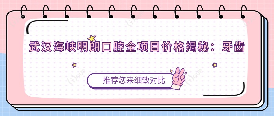 武汉海峡明朗口腔全项目价格揭秘:牙齿矫正美白种植一网打尽
