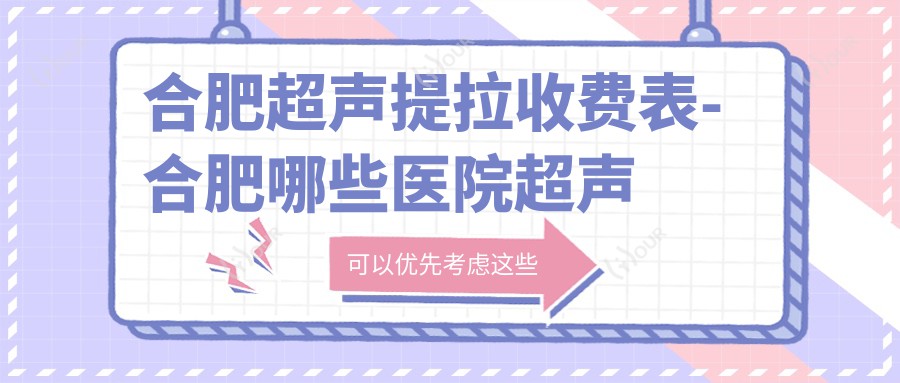 合肥超声提拉收费表-合肥哪些医院超声提拉成果不错且价格不贵