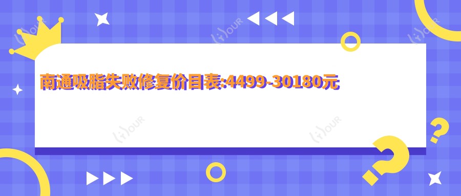 南通吸脂失败修复价目表:4499-30180元