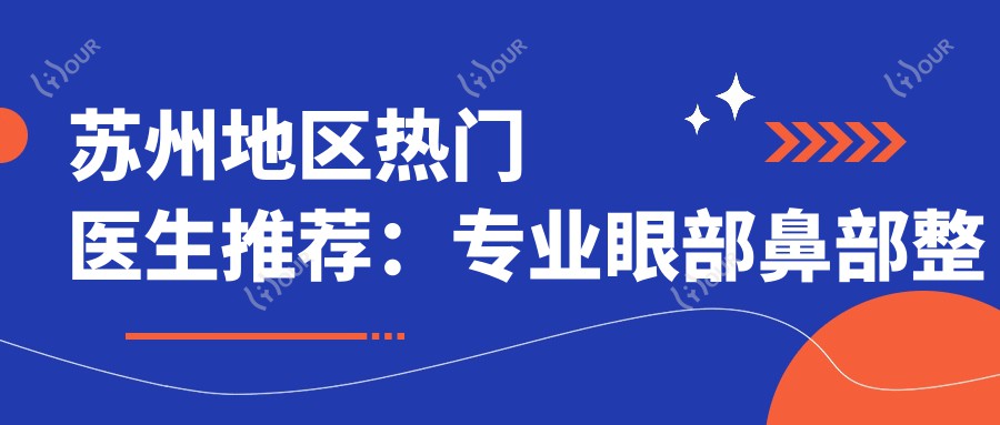 苏州地区热门医生推荐:眼部鼻部整形及抗衰老方案,内附医生名单