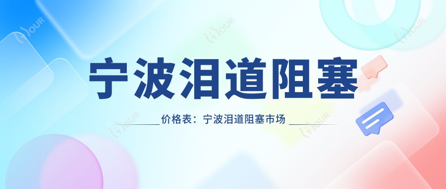 宁波泪道阻塞价格表:宁波泪道阻塞市场均价及各医院报价参照