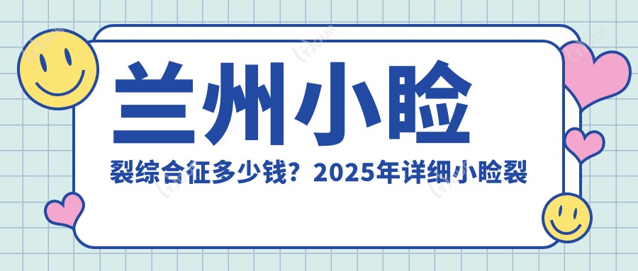 兰州小睑裂综合征多少钱?2025年详细小睑裂综合征价目表