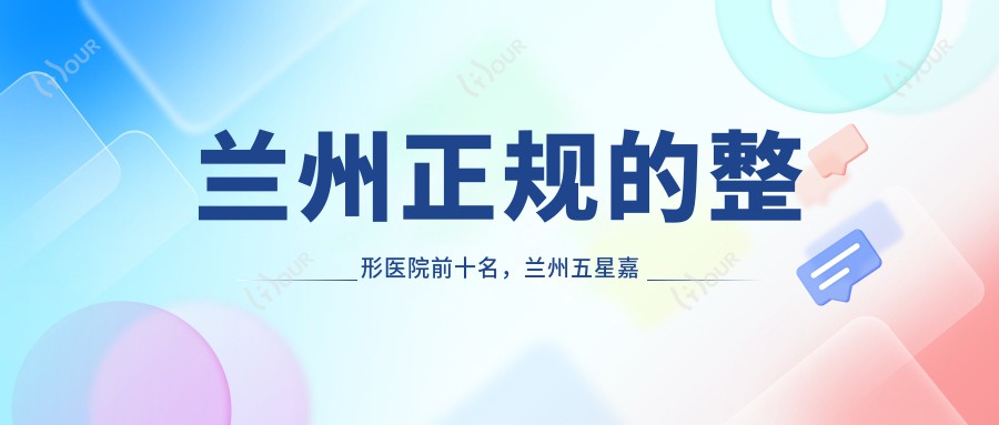 兰州正规的整形医院前十名,兰州五星嘉琳医学美容医院、兰州宝黛医疗美容都可信