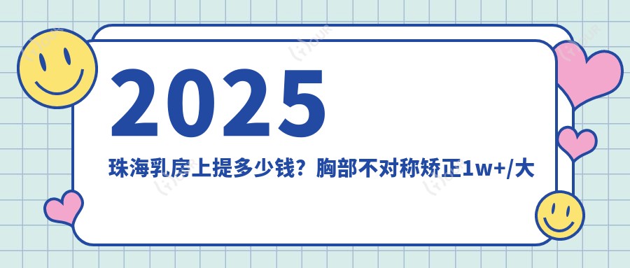 2025珠海乳房上提多少钱?胸部不对称矫正1w+/大胸缩小1w+/男性乳房肥大矫正8k+