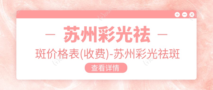 苏州彩光祛斑价格表(收费)-苏州彩光祛斑划算是多少