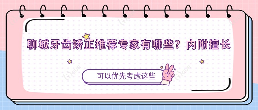 聊城牙齿矫正推荐医生有哪些?内附擅长正畸医生名单信息