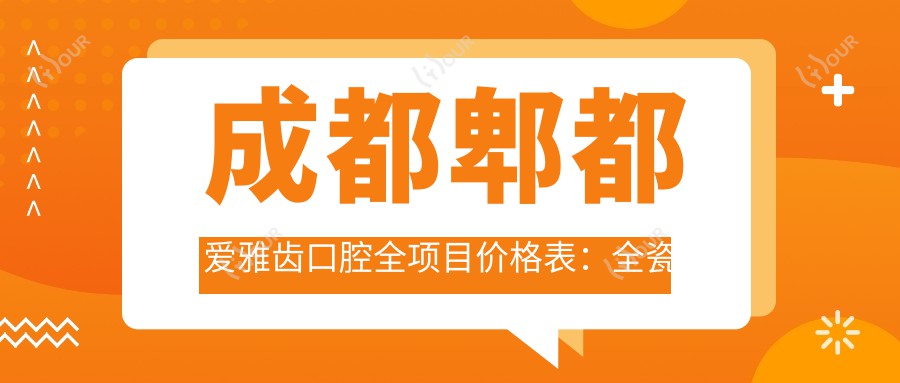 成都郫都爱雅齿口腔全项目价格表:全瓷牙修复实惠+拔牙服务+牙齿轮廓调整+正畸矫正方案+根管治疗费用+舌侧隐形矫正详价公布