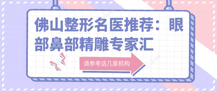 佛山整形名医推荐:眼部鼻部微雕医生汇总,技术精细,口碑优良!