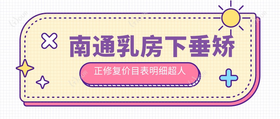 南通乳房下垂矫正修复价目表明细超人气2025(近6个月均价为:5189元)