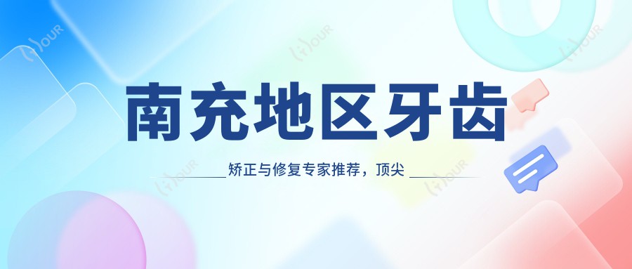 南充地区牙齿矫正与修复医生推荐,水平较高医生信息一览
