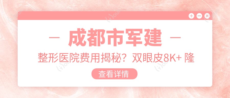 成都市军建整形医院费用揭秘?双眼皮8K+ 隆鼻1.5W+ 皮肤管理年卡6K+
