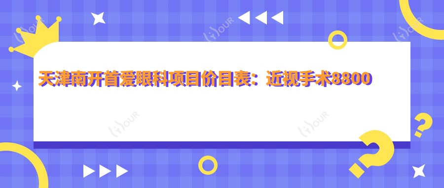 天津南开首爱眼科项目价目表:近视手术8800起,验光配镜299元起实惠之选