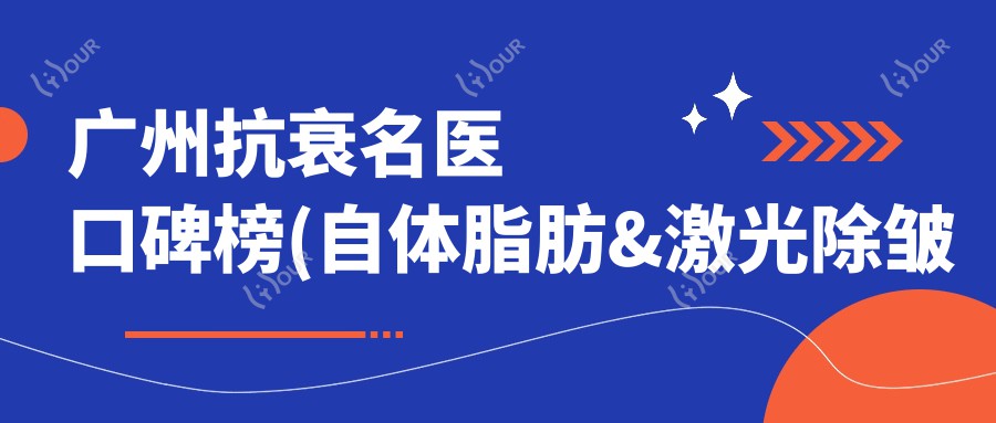 广州抗衰名医口碑榜(自体脂肪&激光除皱医生+坐诊详情)