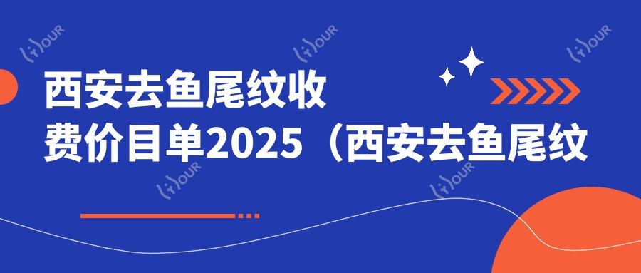 西安去鱼尾纹收费价目单2025(西安去鱼尾纹价格一览表)