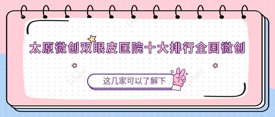 太原微创双眼皮医院十大排行国内微创双眼皮手术排行医院揭晓!