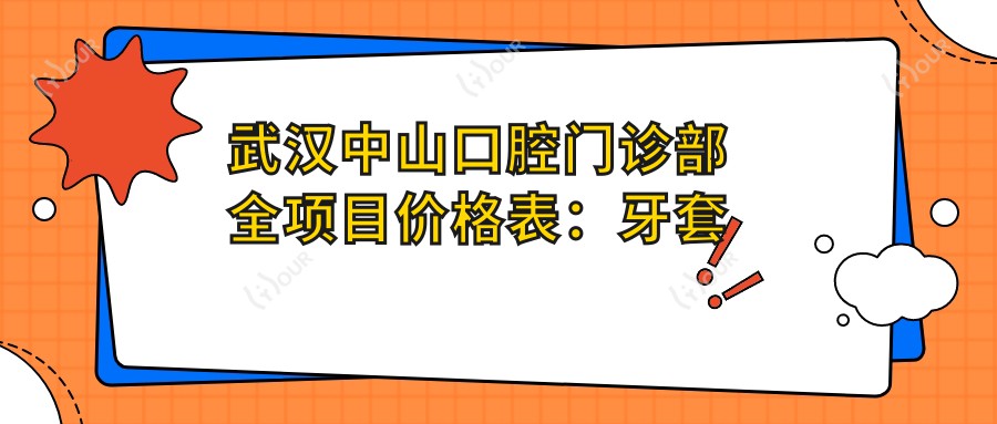 武汉中山口腔门诊部全项目价格表：牙套矫正实惠|根管治疗详价|种植牙2800+起