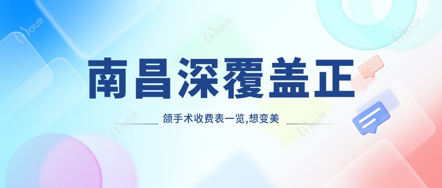 南昌深覆盖正颌手术收费表一览,想变好看的小伙伴可以参照