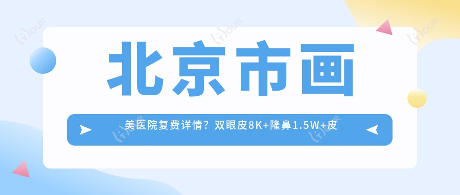 北京市画美医院复费详情?双眼皮8K+隆鼻1.5W+皮肤管理年卡6K+