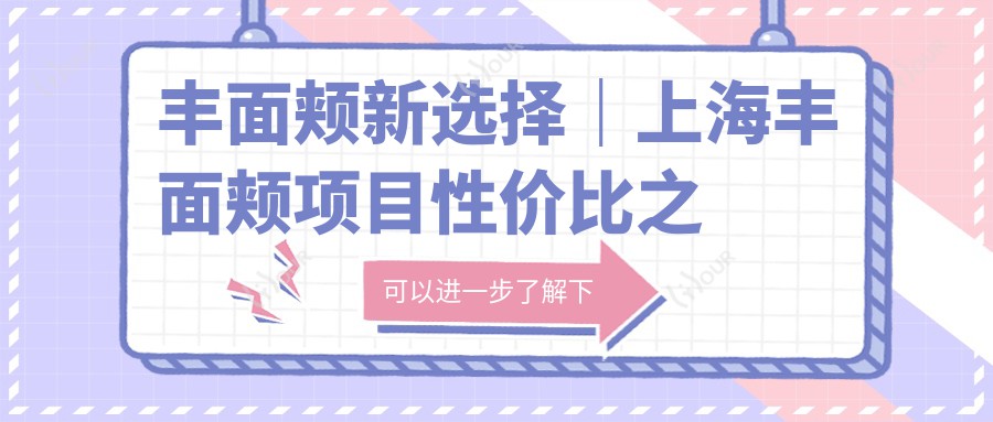 丰面颊新选择|上海丰面颊项目性价比之选 美丽无需等待!疗效赞价格亲民!
