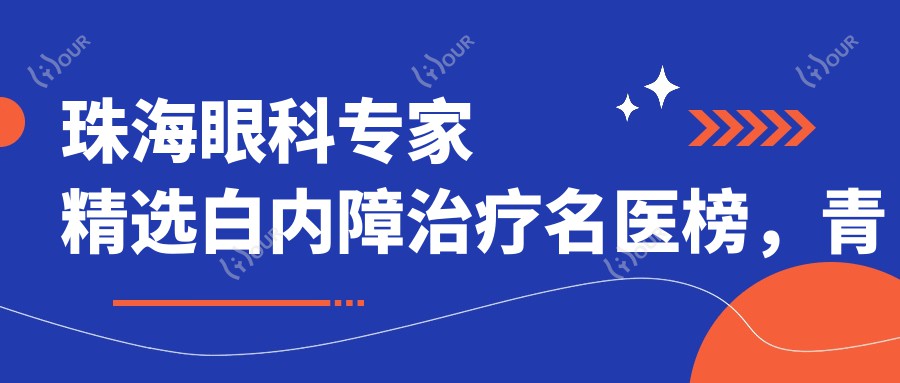珠海眼科医生精选白内障治疗名医榜,青光眼白内障解决方案参考