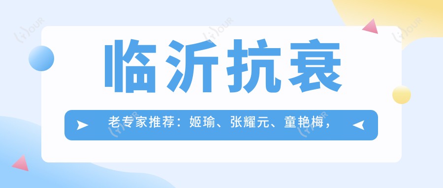 临沂抗衰老医生推荐：姬瑜、张耀元、童艳梅，精通除皱、微整及皮肤美容