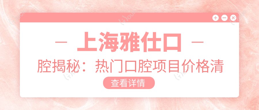 上海雅仕口腔揭秘:热门口腔项目价格清单,美牙矫正种植一网打尽