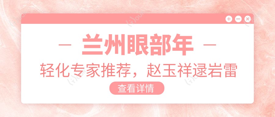 兰州眼部年轻化医生推荐，赵玉祥逯岩雷蓓医生领衔