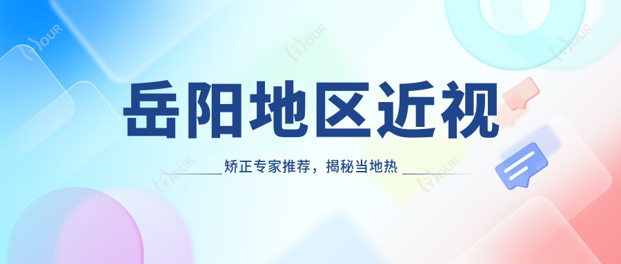 岳阳地区近视矫正医生推荐,揭秘当地热门眼科医生