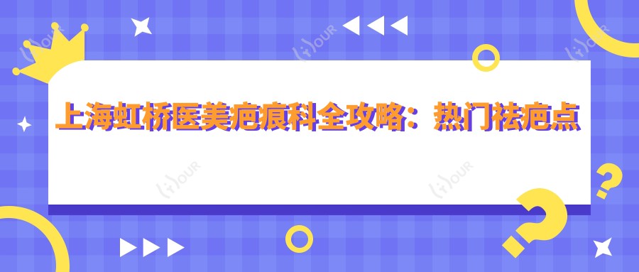 上海虹桥医美疤痕科全攻略:热门祛疤点阵激光与微针价格一览