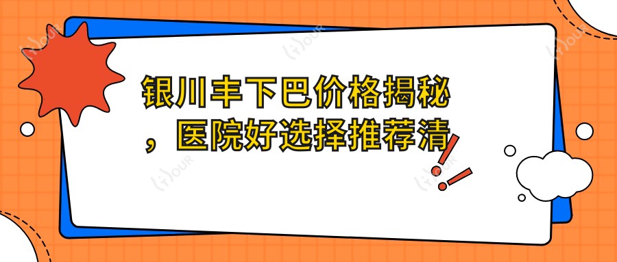 银川丰下巴价格揭秘,医院好选择推荐清单