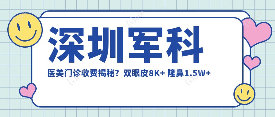 深圳军科医美门诊收费揭秘?双眼皮8K+ 隆鼻1.5W+ 皮肤管理年卡5K+