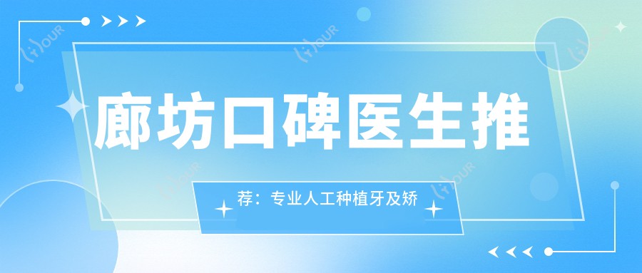 廊坊口碑医生推荐：人工种植牙及矫正名单参考