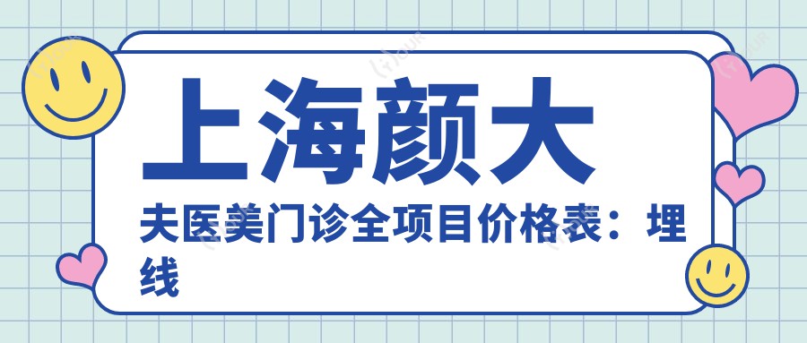 上海颜大夫医美门诊全项目价格表:埋线吸脂隆鼻隆胸详列,鼻综合眼综合低至?元起