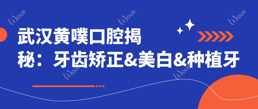 武汉黄噗口腔揭秘:牙齿矫正&美白&种植牙全项目价格清单大公开