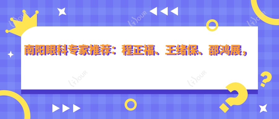 南阳眼科医生推荐：程正福、王绪保、邵鸿展，近视矫正与白内障手术高手，口碑优良！