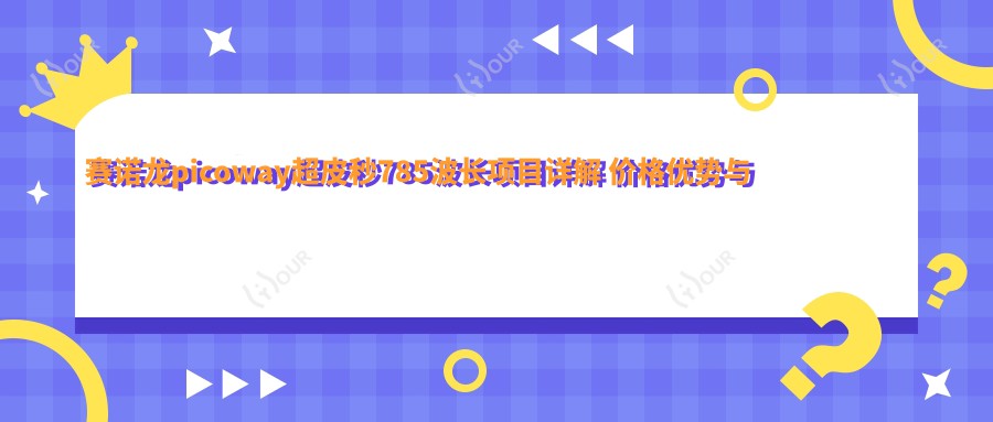 赛诺龙picoway超皮秒785波长项目详解 价格优势与疗效排名