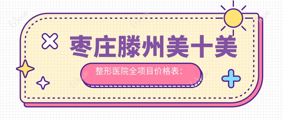 枣庄滕州美十美整形医院全项目价格表:埋线微整999+|FUE无痕植发6800+|眼鼻整形实惠+私密紧缩详询