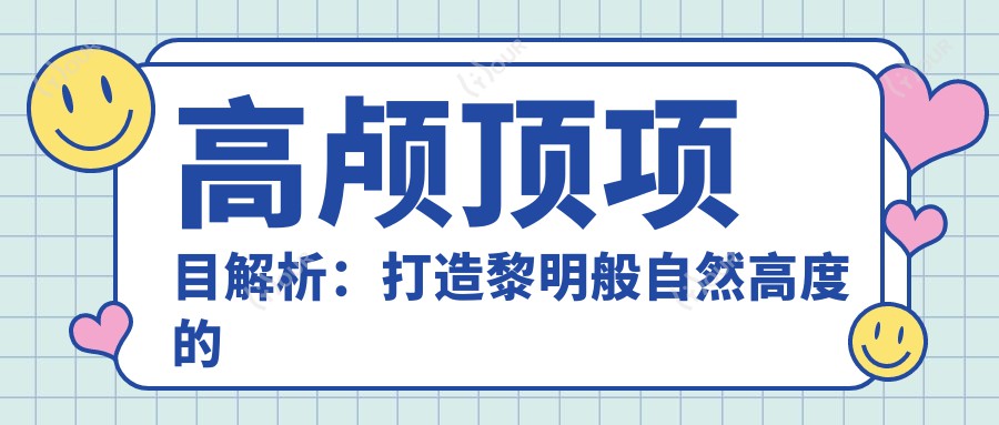 高颅顶项目解析:打造黎明般自然高度的秘密与价格攻略