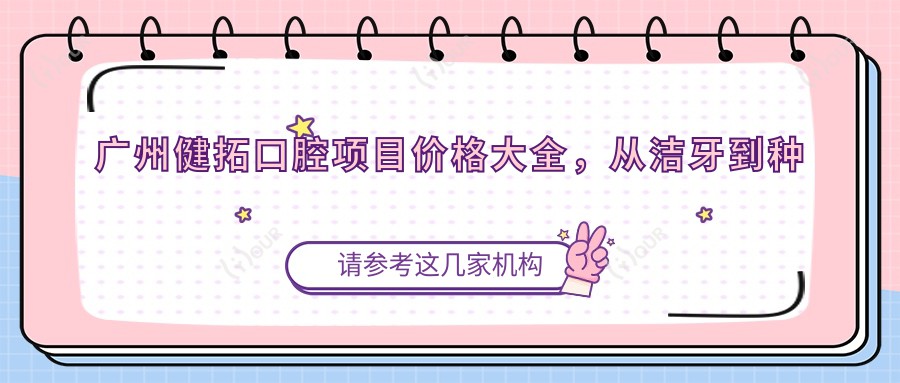 广州健拓口腔项目价格大全,从洁牙到种植牙多面解析,费用980元起