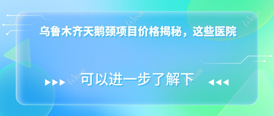 乌鲁木齐天鹅颈项目价格揭秘,这些医院值得一看!