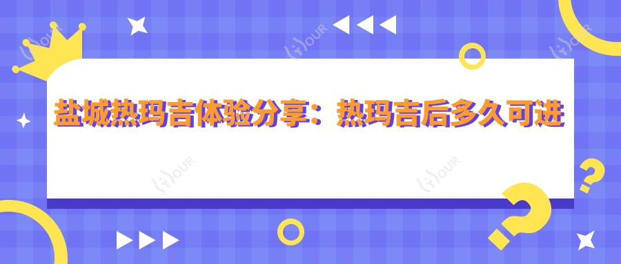 盐城热玛吉体验分享:热玛吉后多久可进行水光项目?价格亲民揭秘!