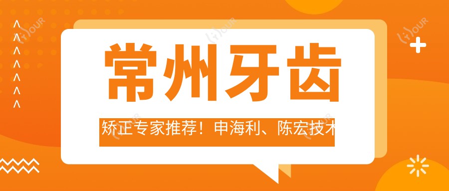 常州牙齿矫正医生推荐！申海利、陈宏技术获赞！