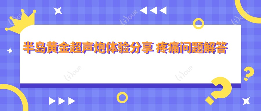 半岛黄金超声炮体验分享 疼痛问题解答及价格排名揭秘