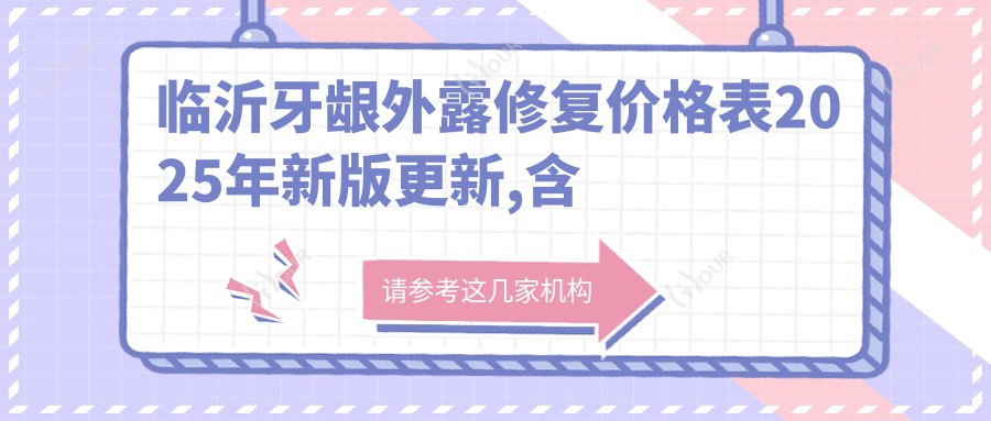 临沂牙龈外露修复价格表2025年新版更新,含龅牙/半隐型矫正/深覆颌价格明细