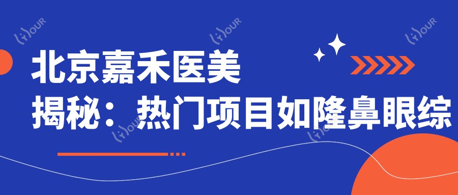 北京嘉禾医美揭秘：热门项目如隆鼻眼综合价格一览