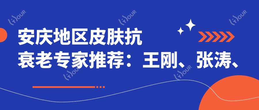 安庆地区皮肤抗衰老医生推荐：王刚、张涛、姜春兰三位医生