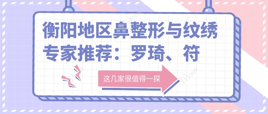 衡阳地区鼻整形与纹绣医生推荐:罗琦、符淑燕、刘露谁的技术更胜一筹?