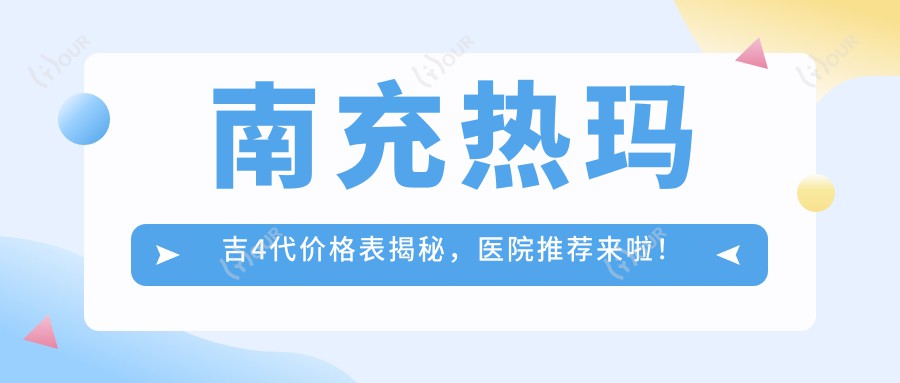 南充热玛吉4代价格表揭秘,医院推荐来啦!