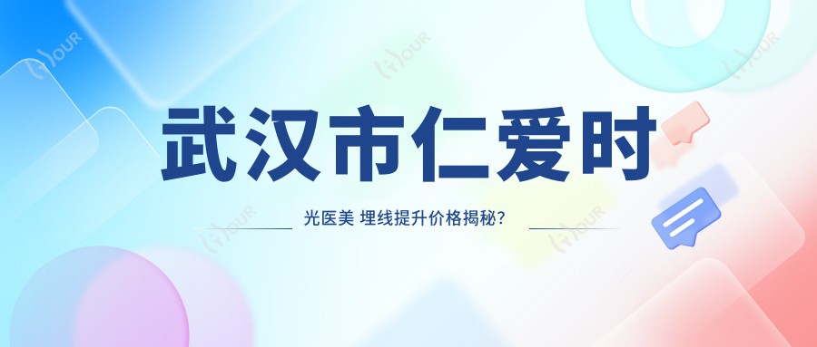 武汉市仁爱时光医美 埋线提升价格揭秘?面部提升约1W+ 眼部整形6K-1W 鼻部微雕8K起